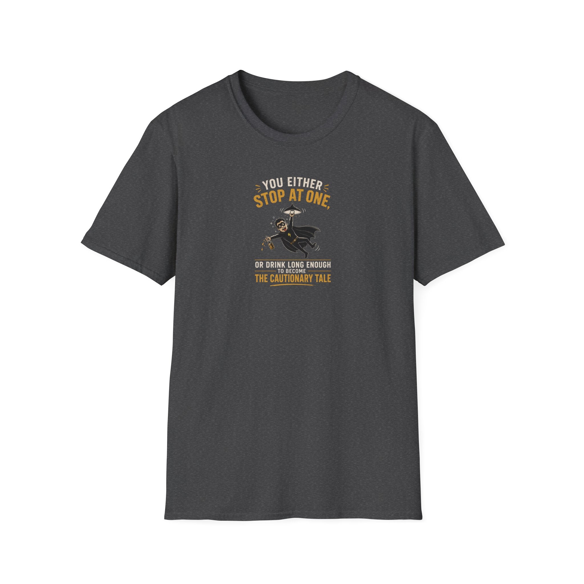 You Either Stop At One, Or Drink Long Enough To Become The Cautionary Tale - Tee