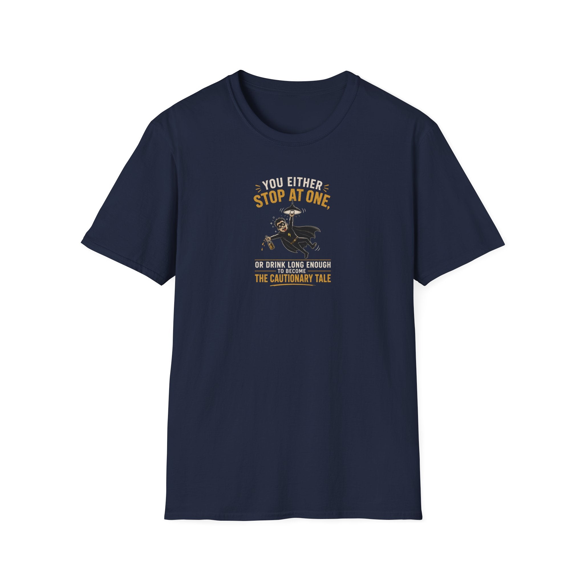 You Either Stop At One, Or Drink Long Enough To Become The Cautionary Tale - Tee